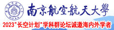 操逼网免费看′南京航空航天大学2023“长空计划”学科群论坛诚邀海内外学者